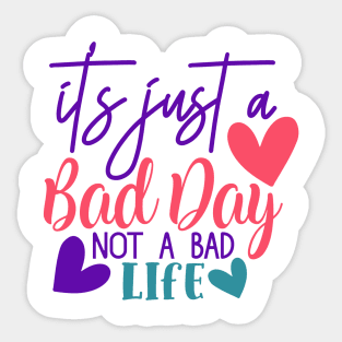 It's just a bad day, not a bad life Sticker